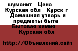 шуманит › Цена ­ 370 - Курская обл., Курск г. Домашняя утварь и предметы быта » Бытовая химия   . Курская обл.